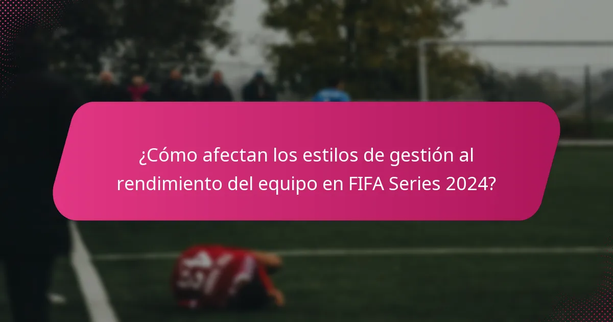 ¿Cómo afectan los estilos de gestión al rendimiento del equipo en FIFA Series 2024?