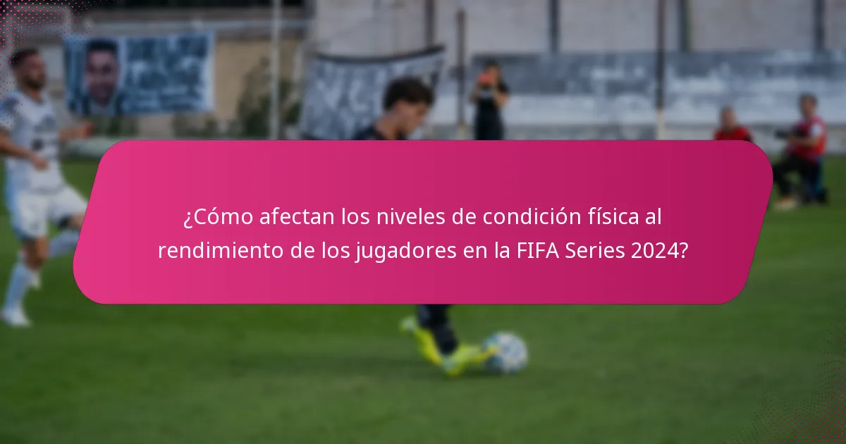 ¿Cómo afectan los niveles de condición física al rendimiento de los jugadores en la FIFA Series 2024?