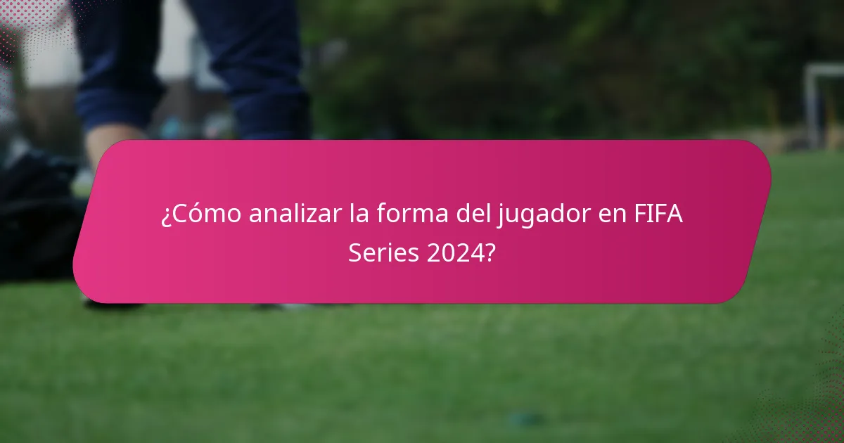 ¿Cómo analizar la forma del jugador en FIFA Series 2024?