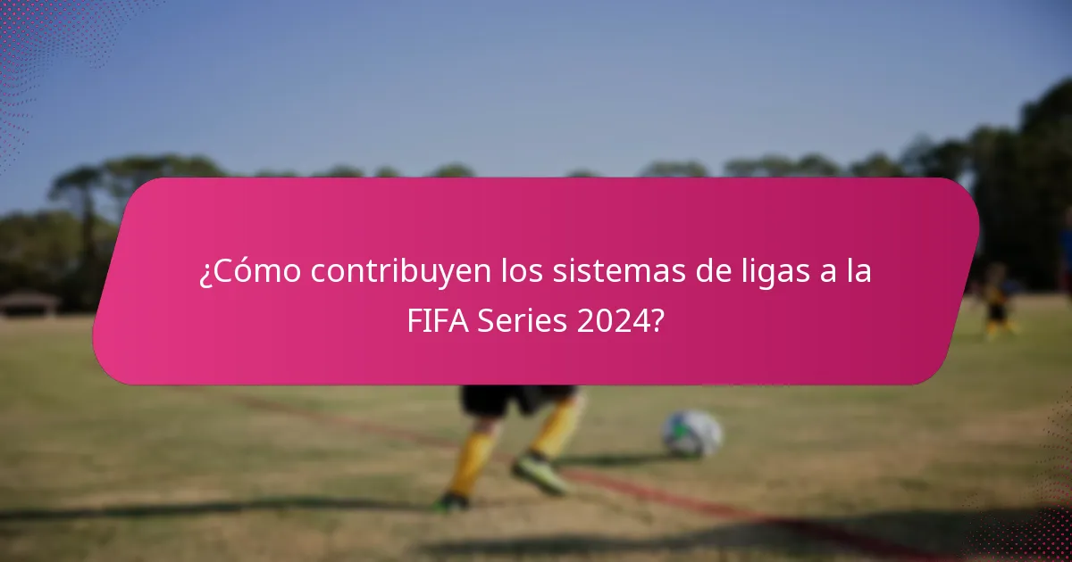 ¿Cómo contribuyen los sistemas de ligas a la FIFA Series 2024?