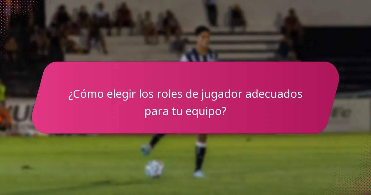 ¿Cómo elegir los roles de jugador adecuados para tu equipo?
