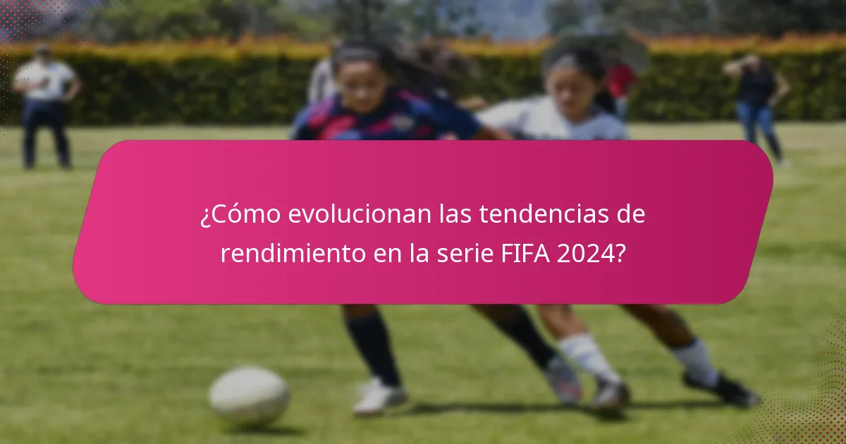 ¿Cómo evolucionan las tendencias de rendimiento en la serie FIFA 2024?