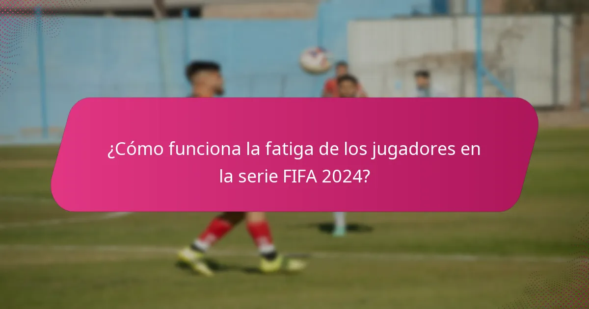 ¿Cómo funciona la fatiga de los jugadores en la serie FIFA 2024?