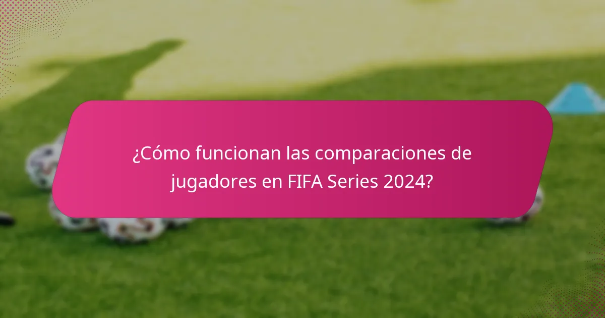 ¿Cómo funcionan las comparaciones de jugadores en FIFA Series 2024?