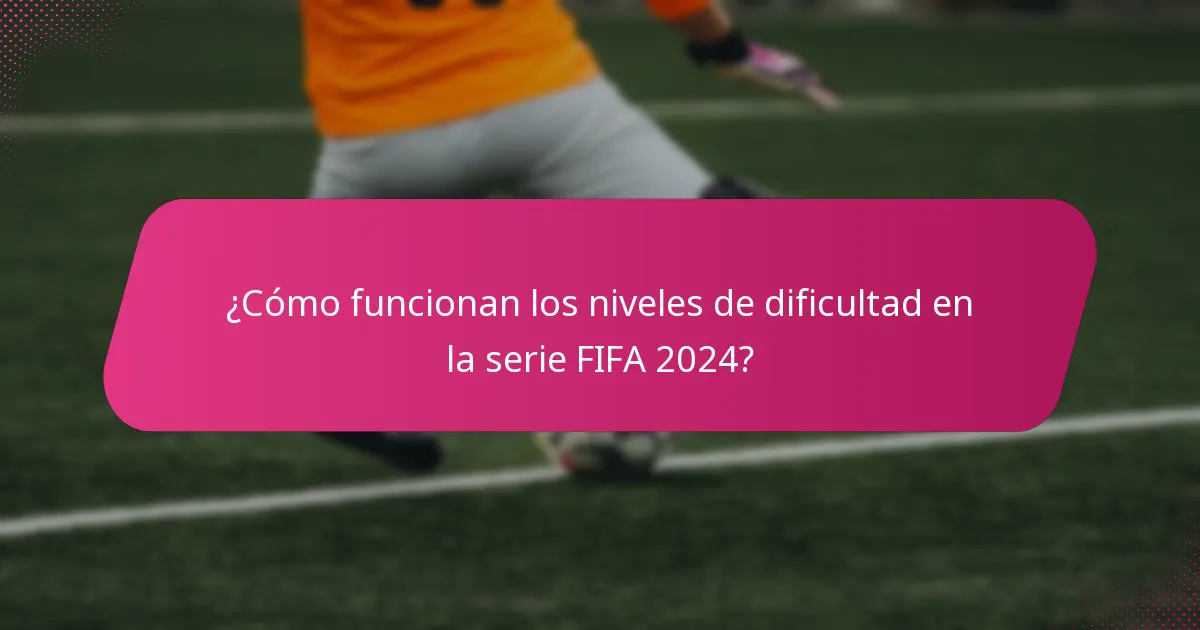 ¿Cómo funcionan los niveles de dificultad en la serie FIFA 2024?