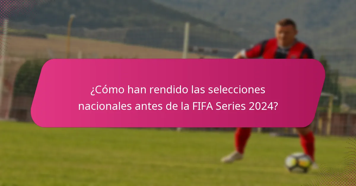 ¿Cómo han rendido las selecciones nacionales antes de la FIFA Series 2024?