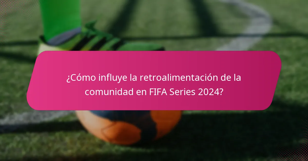 ¿Cómo influye la retroalimentación de la comunidad en FIFA Series 2024?
