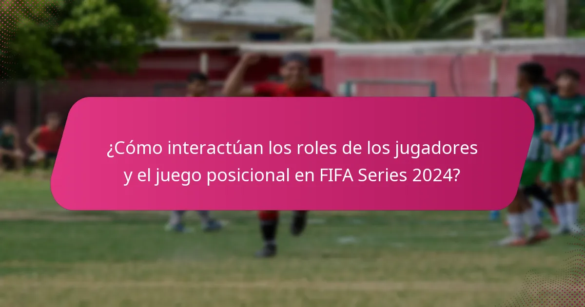 ¿Cómo interactúan los roles de los jugadores y el juego posicional en FIFA Series 2024?