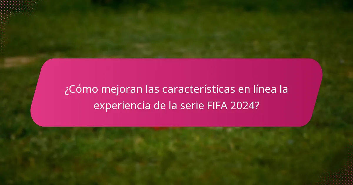 ¿Cómo mejoran las características en línea la experiencia de la serie FIFA 2024?