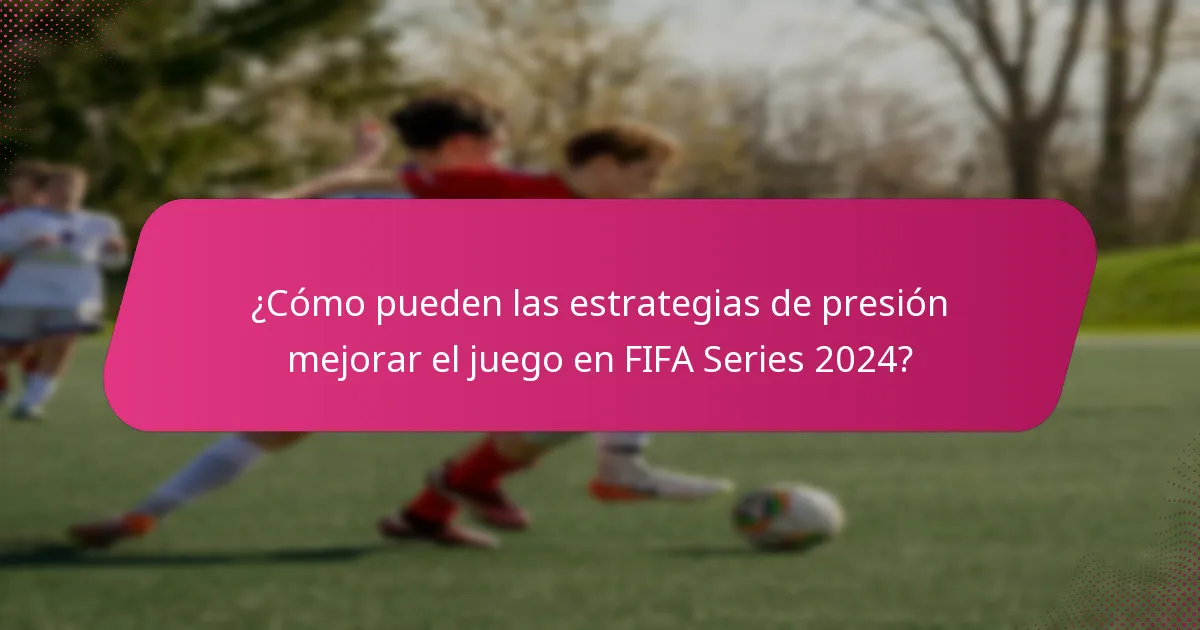 ¿Cómo pueden las estrategias de presión mejorar el juego en FIFA Series 2024?