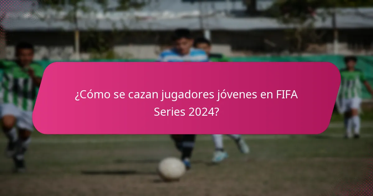 ¿Cómo se cazan jugadores jóvenes en FIFA Series 2024?