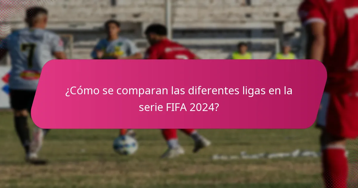 ¿Cómo se comparan las diferentes ligas en la serie FIFA 2024?