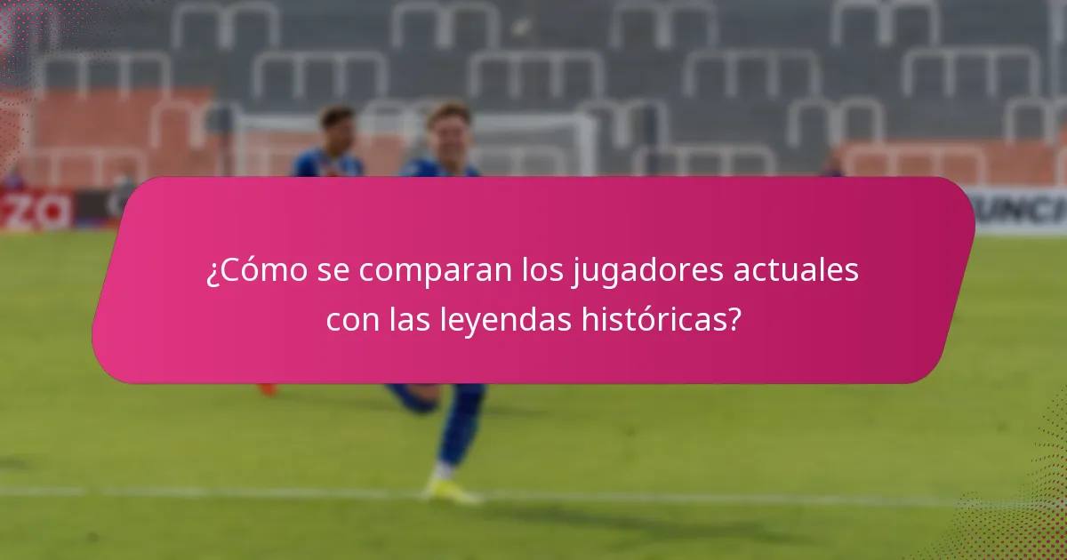 ¿Cómo se comparan los jugadores actuales con las leyendas históricas?