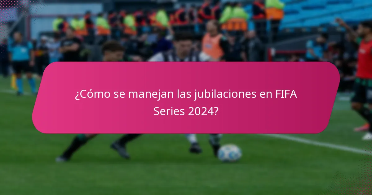 ¿Cómo se manejan las jubilaciones en FIFA Series 2024?