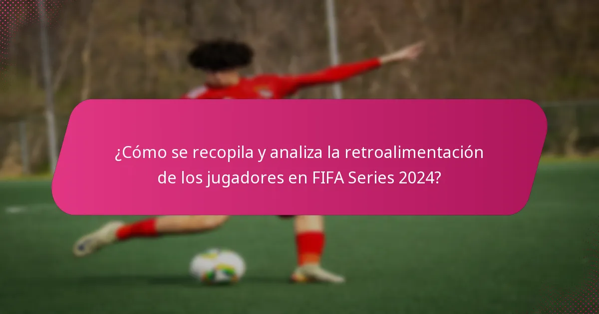 ¿Cómo se recopila y analiza la retroalimentación de los jugadores en FIFA Series 2024?