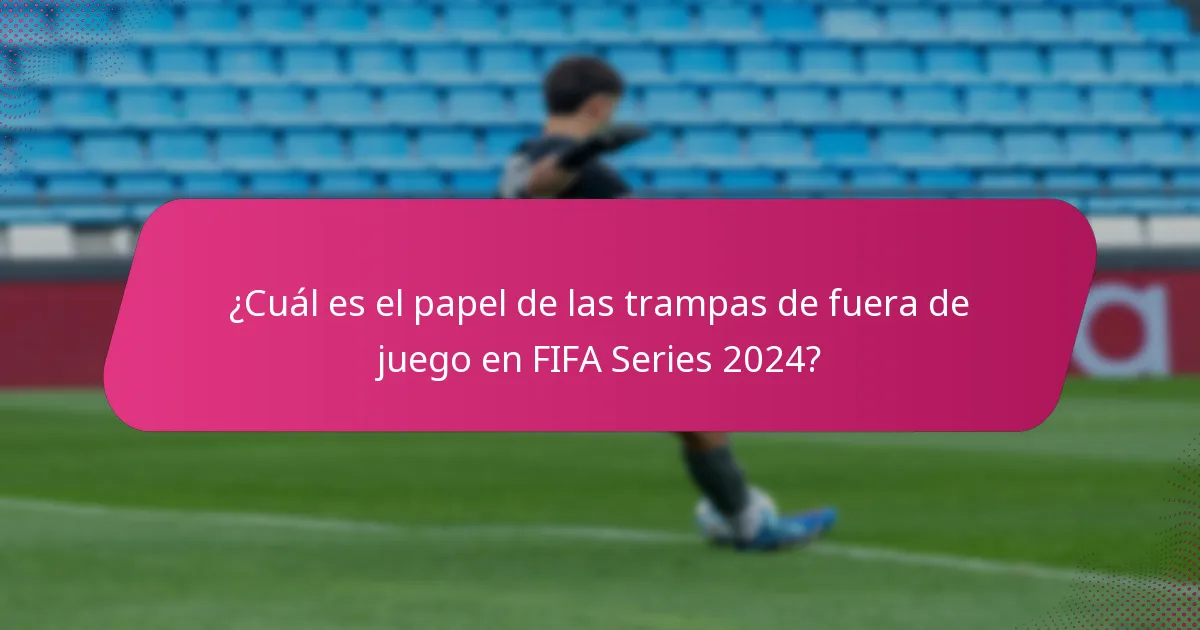 ¿Cuál es el papel de las trampas de fuera de juego en FIFA Series 2024?