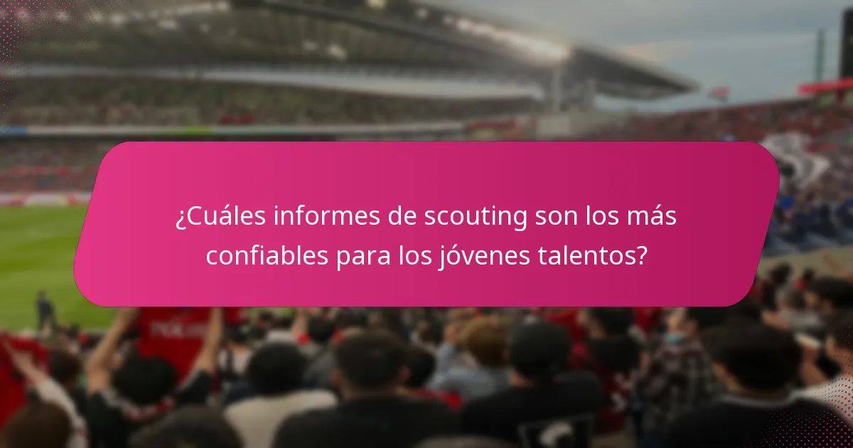 ¿Cuáles informes de scouting son los más confiables para los jóvenes talentos?