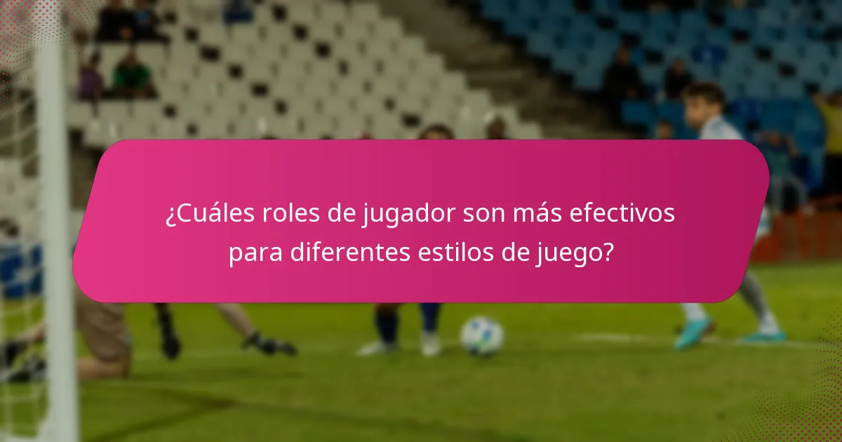 ¿Cuáles roles de jugador son más efectivos para diferentes estilos de juego?