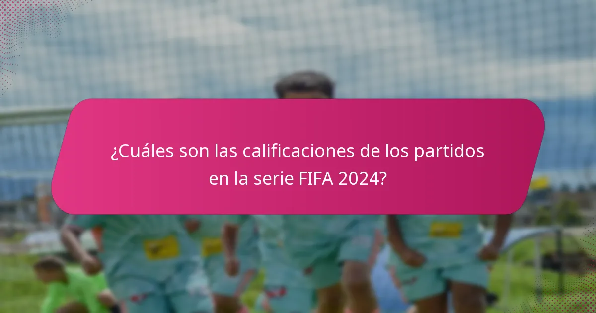 ¿Cuáles son las calificaciones de los partidos en la serie FIFA 2024?