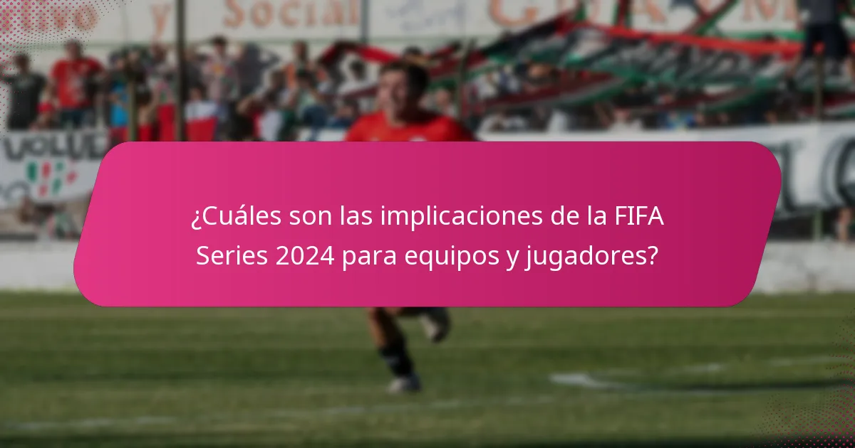 ¿Cuáles son las implicaciones de la FIFA Series 2024 para equipos y jugadores?