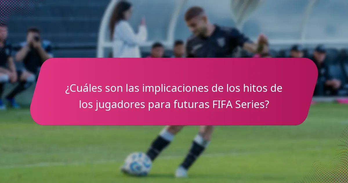 ¿Cuáles son las implicaciones de los hitos de los jugadores para futuras FIFA Series?