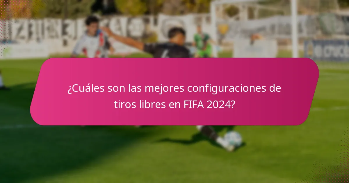 ¿Cuáles son las mejores configuraciones de tiros libres en FIFA 2024?