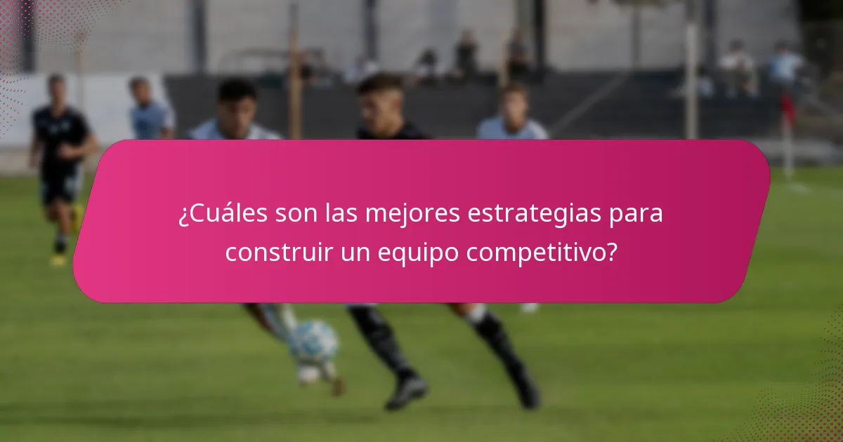 ¿Cuáles son las mejores estrategias para construir un equipo competitivo?