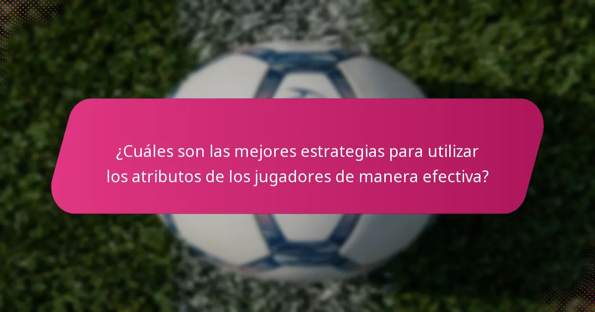 ¿Cuáles son las mejores estrategias para utilizar los atributos de los jugadores de manera efectiva?