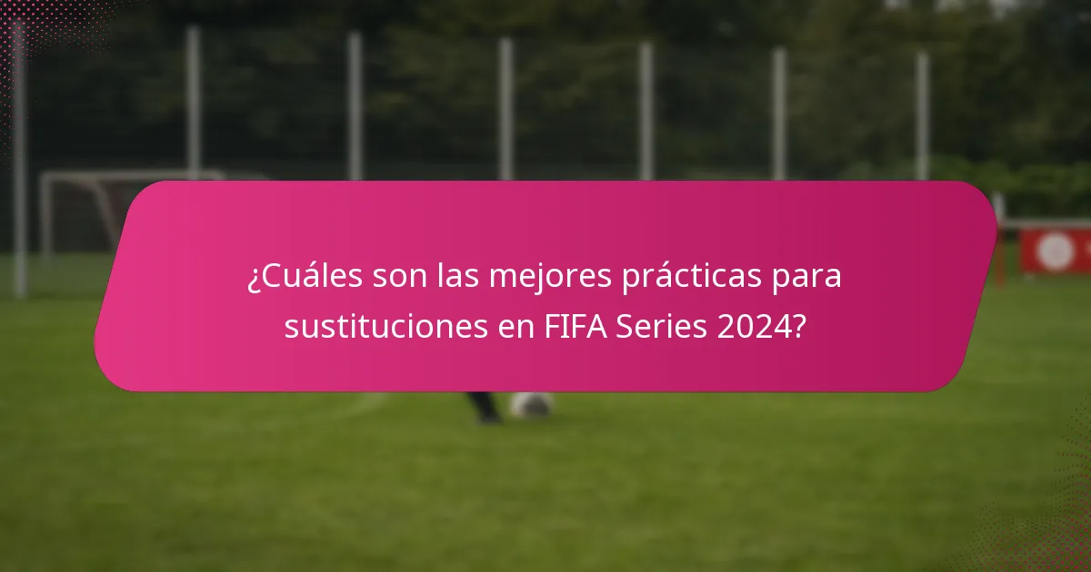 ¿Cuáles son las mejores prácticas para sustituciones en FIFA Series 2024?