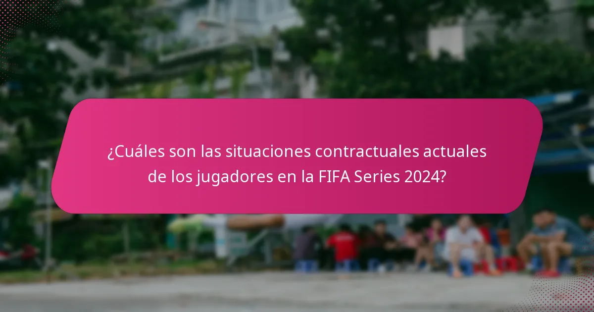 ¿Cuáles son las situaciones contractuales actuales de los jugadores en la FIFA Series 2024?
