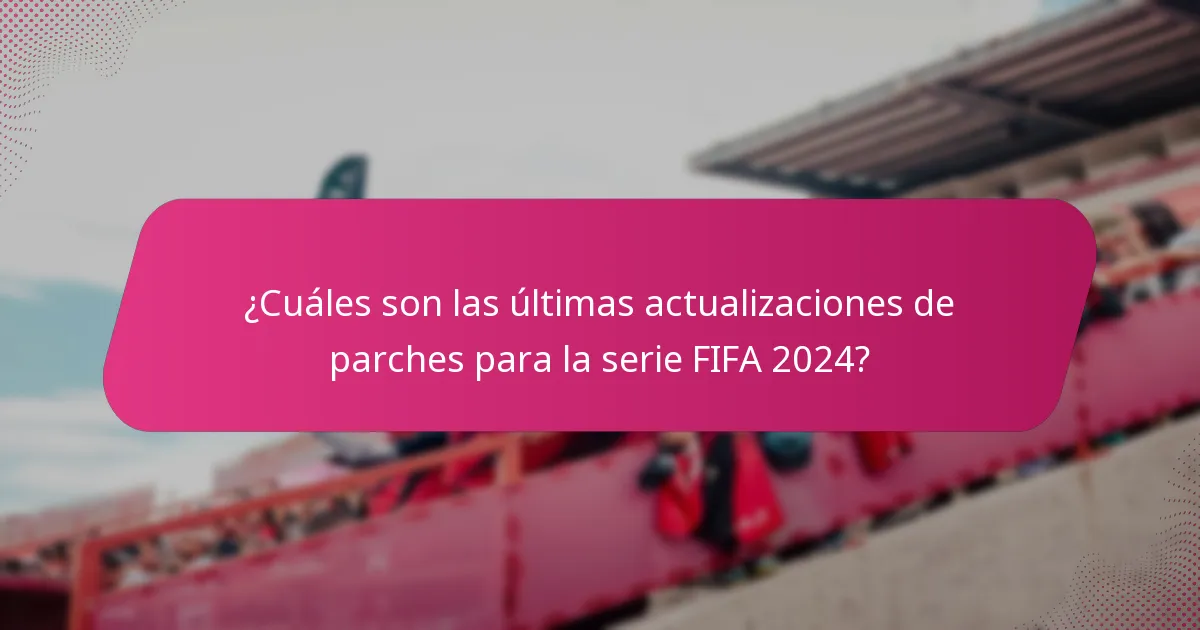 ¿Cuáles son las últimas actualizaciones de parches para la serie FIFA 2024?
