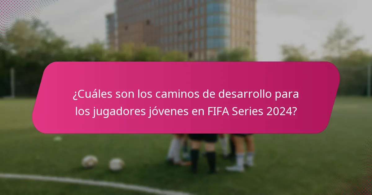 ¿Cuáles son los caminos de desarrollo para los jugadores jóvenes en FIFA Series 2024?