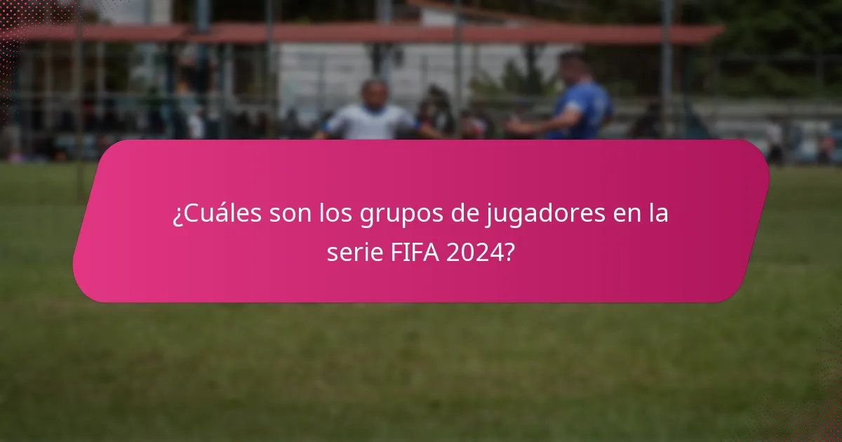 ¿Cuáles son los grupos de jugadores en la serie FIFA 2024?