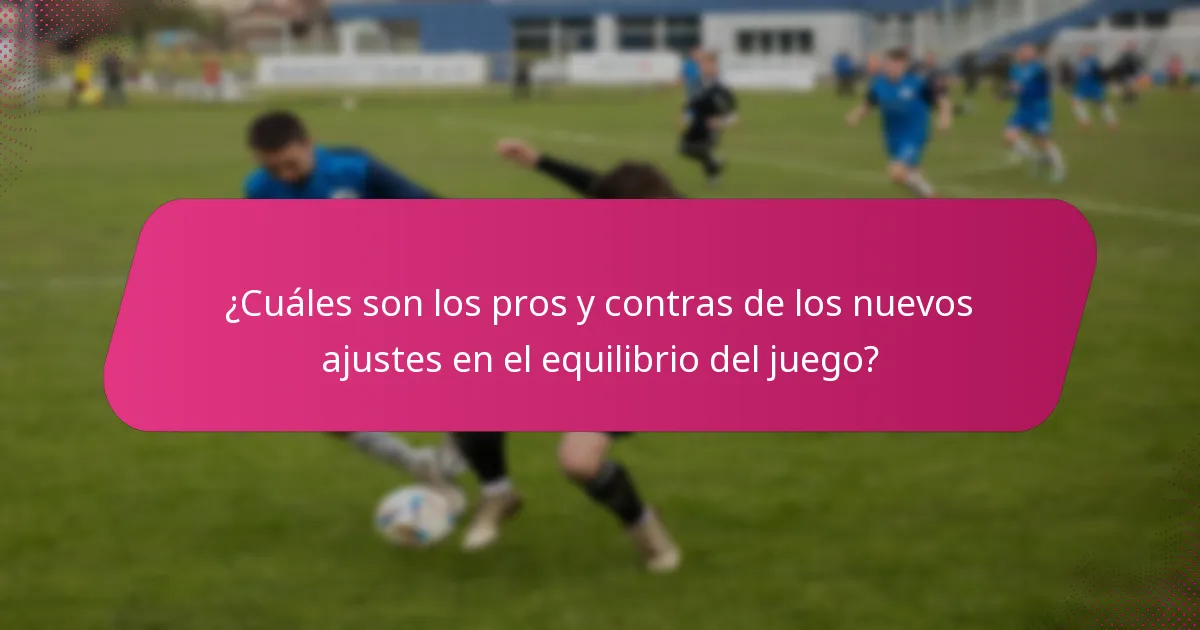 ¿Cuáles son los pros y contras de los nuevos ajustes en el equilibrio del juego?