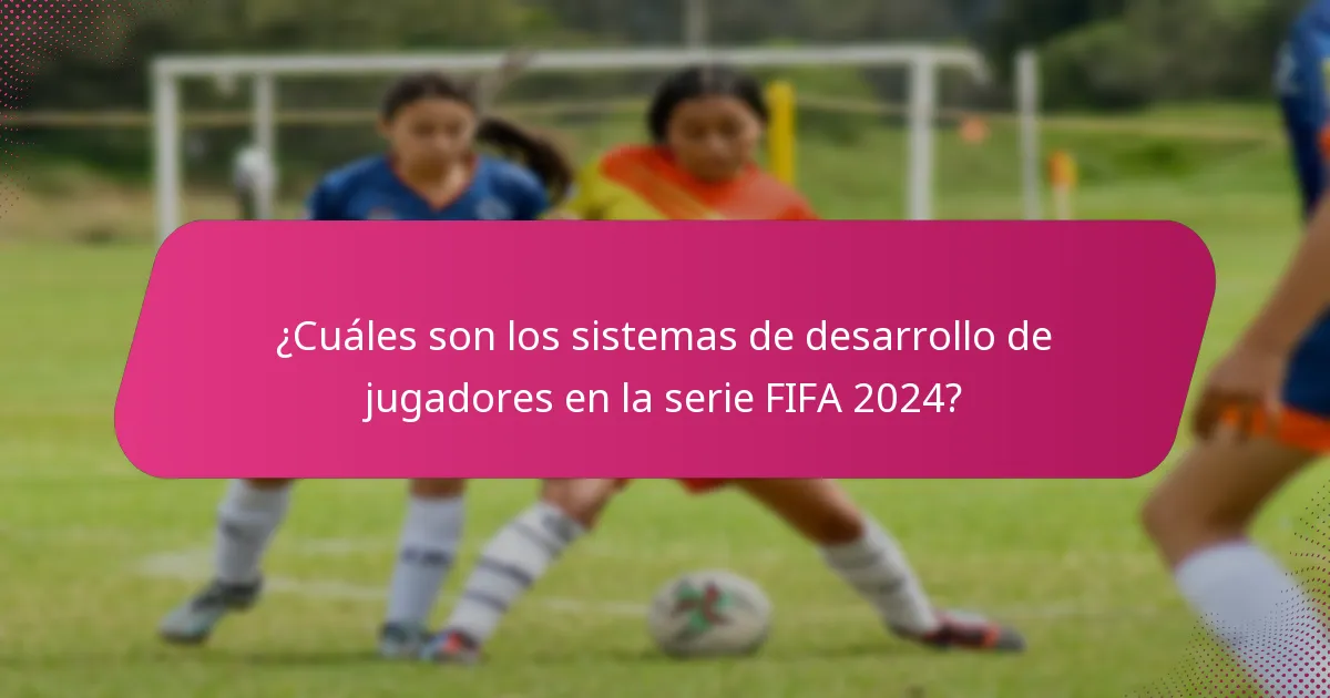 ¿Cuáles son los sistemas de desarrollo de jugadores en la serie FIFA 2024?