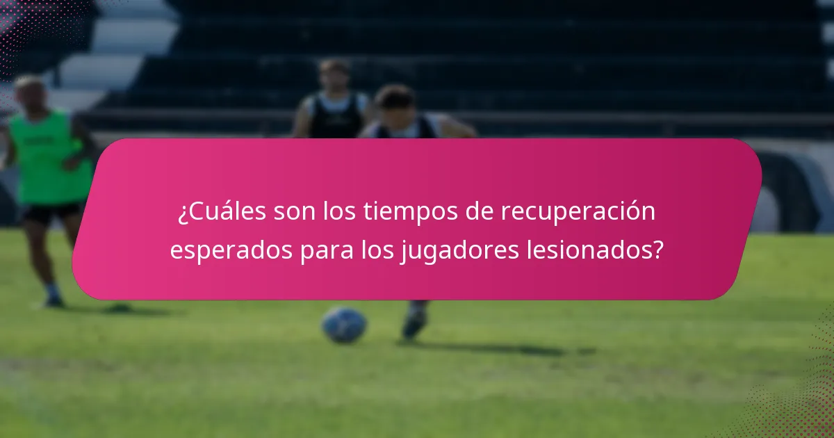¿Cuáles son los tiempos de recuperación esperados para los jugadores lesionados?