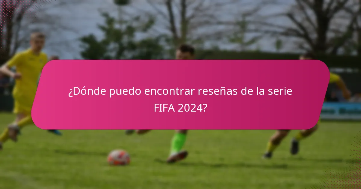 ¿Dónde puedo encontrar reseñas de la serie FIFA 2024?