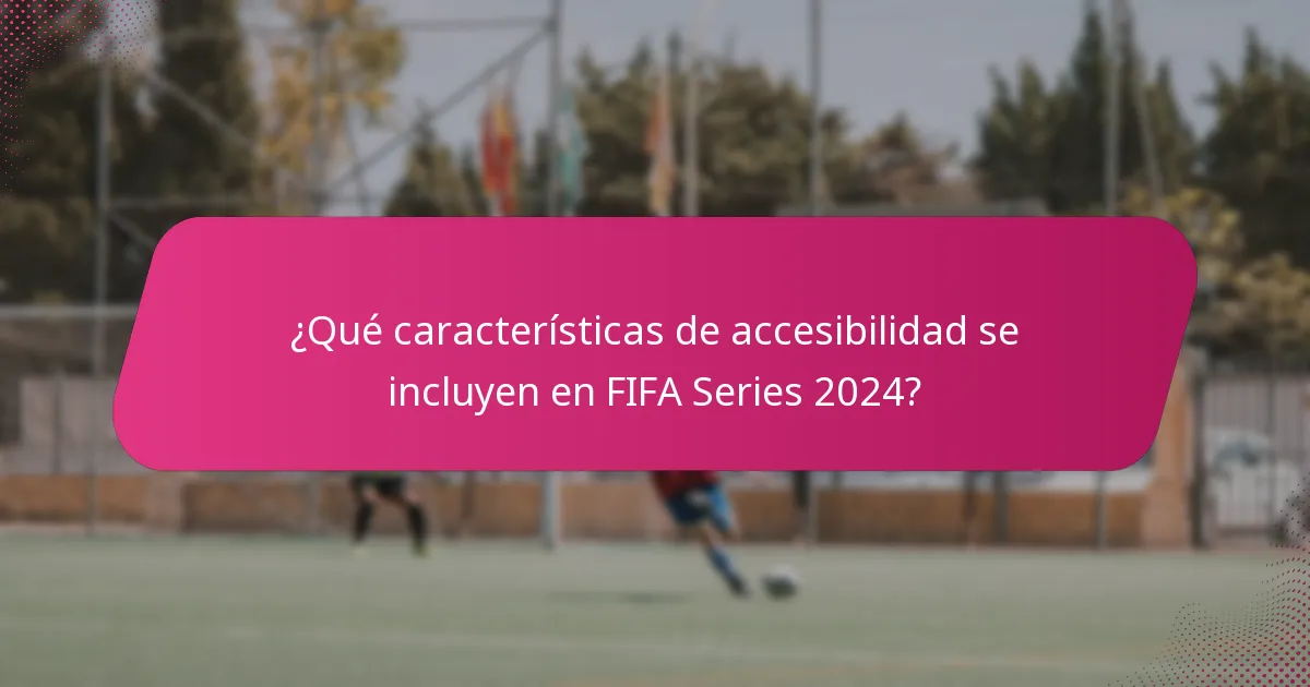 ¿Qué características de accesibilidad se incluyen en FIFA Series 2024?