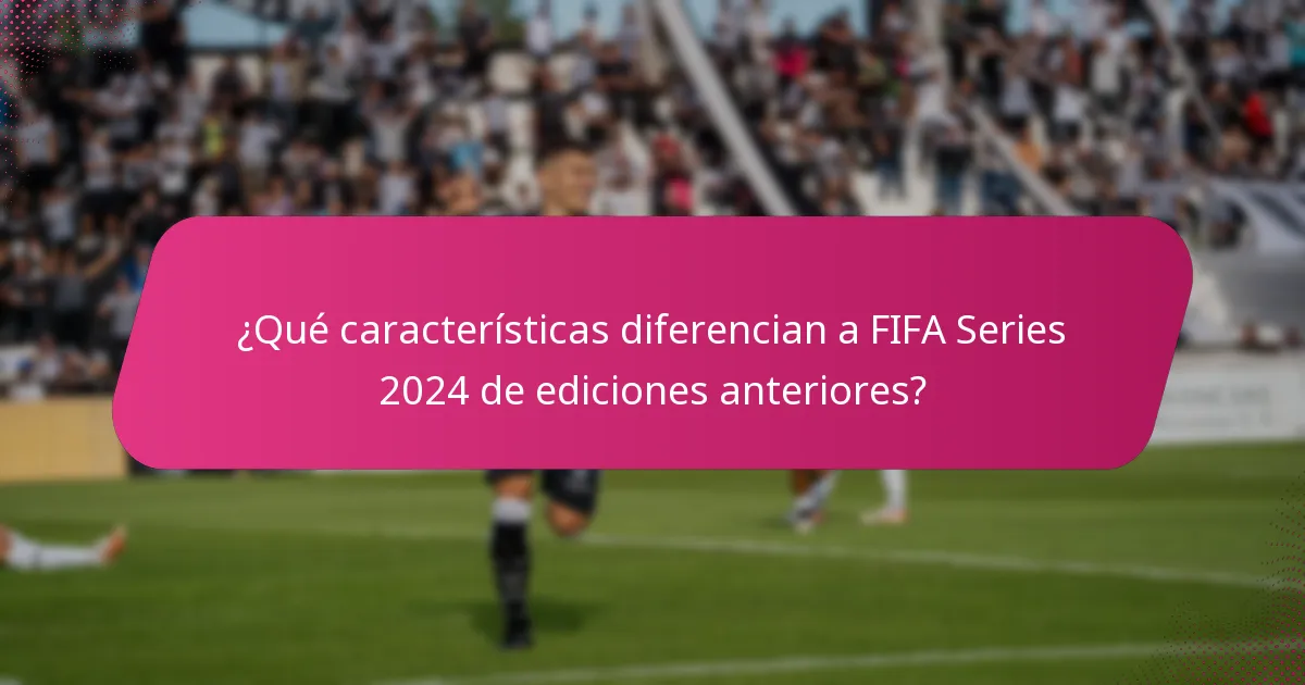 ¿Qué características diferencian a FIFA Series 2024 de ediciones anteriores?