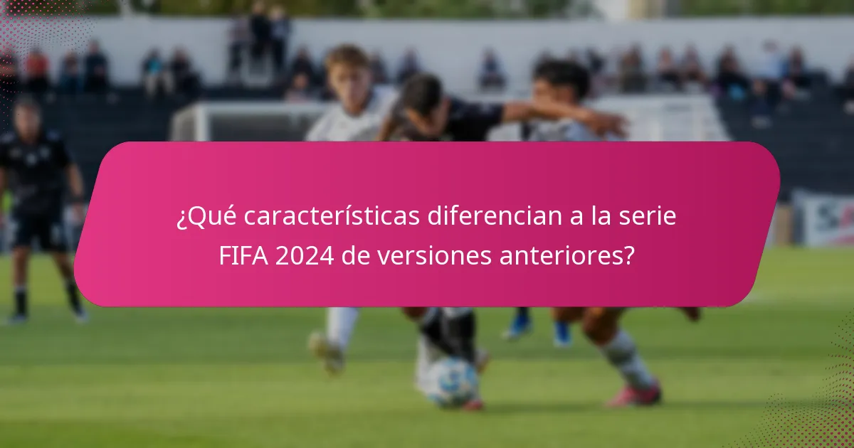 ¿Qué características diferencian a la serie FIFA 2024 de versiones anteriores?
