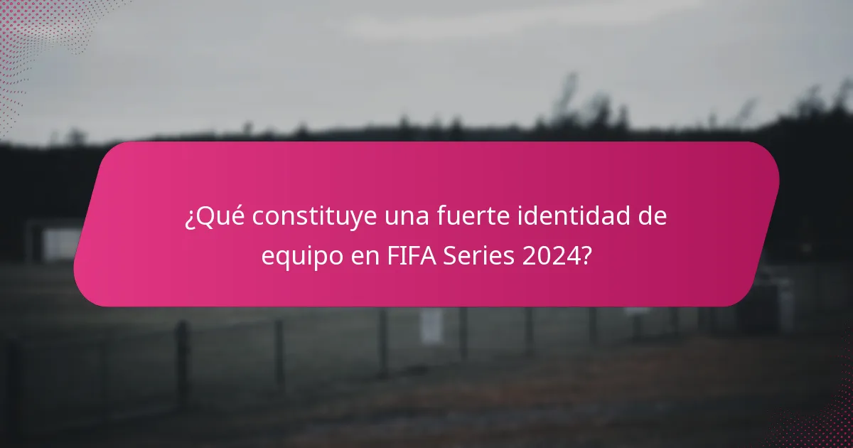 ¿Qué constituye una fuerte identidad de equipo en FIFA Series 2024?