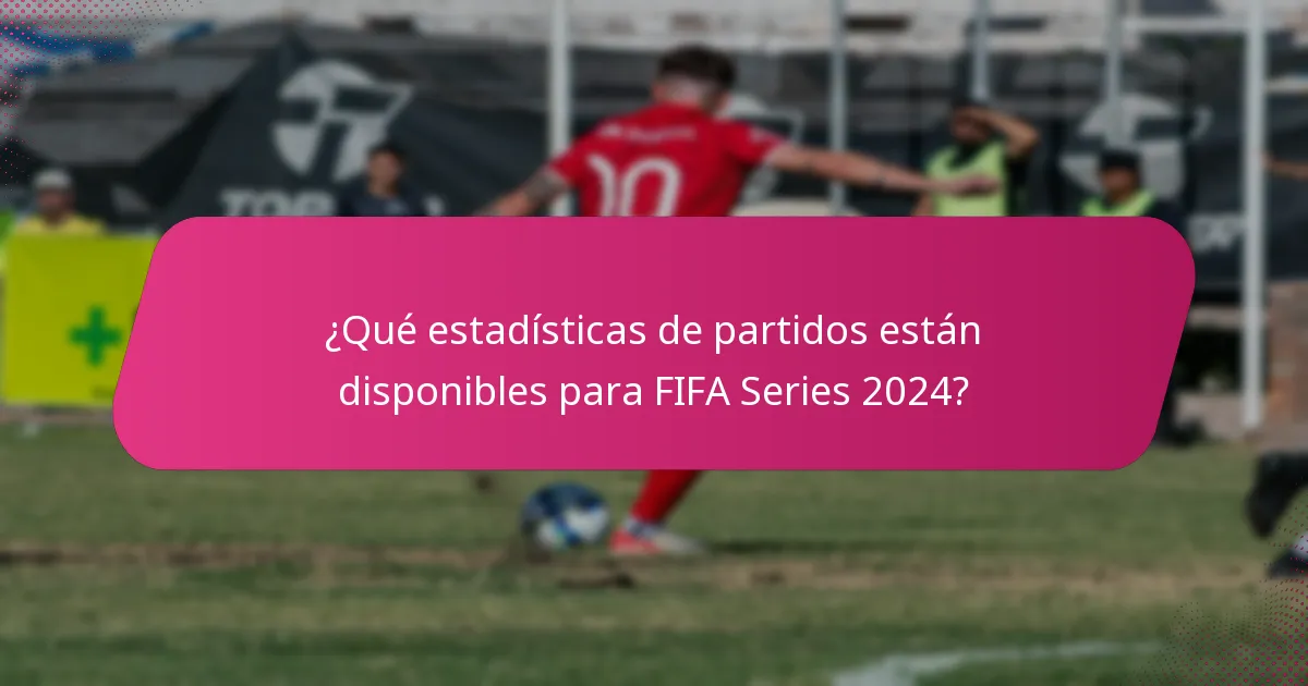 ¿Qué estadísticas de partidos están disponibles para FIFA Series 2024?