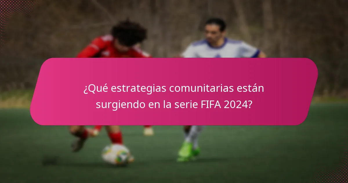 ¿Qué estrategias comunitarias están surgiendo en la serie FIFA 2024?