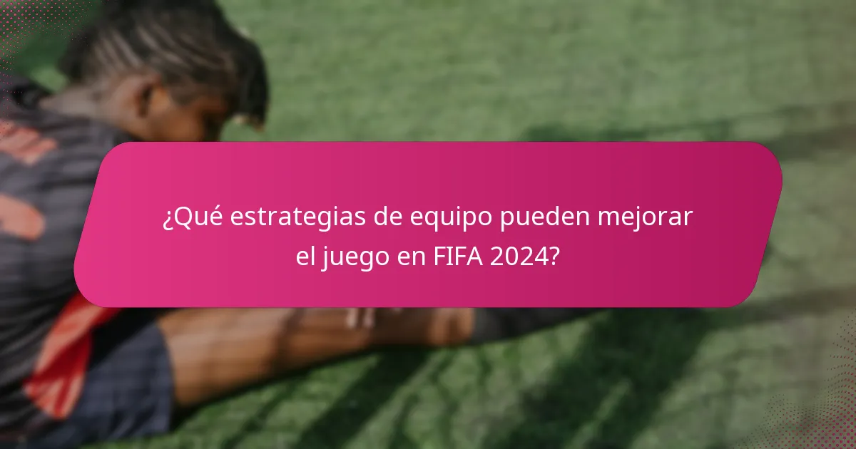 ¿Qué estrategias de equipo pueden mejorar el juego en FIFA 2024?