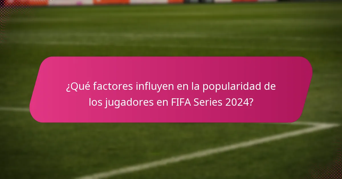 ¿Qué factores influyen en la popularidad de los jugadores en FIFA Series 2024?