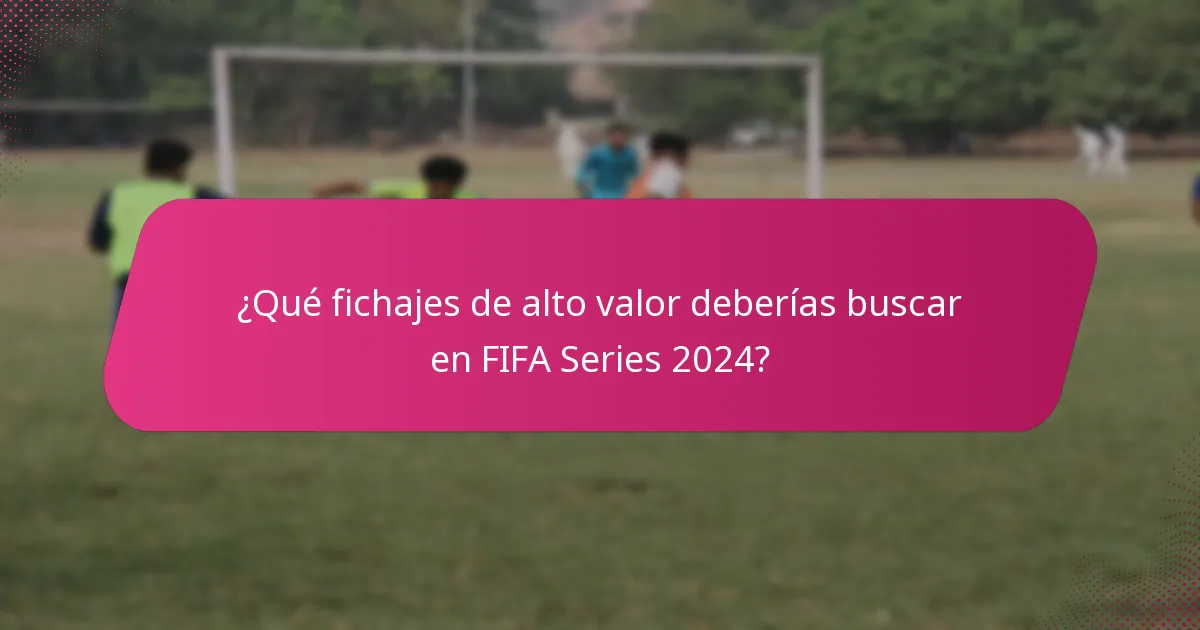 ¿Qué fichajes de alto valor deberías buscar en FIFA Series 2024?
