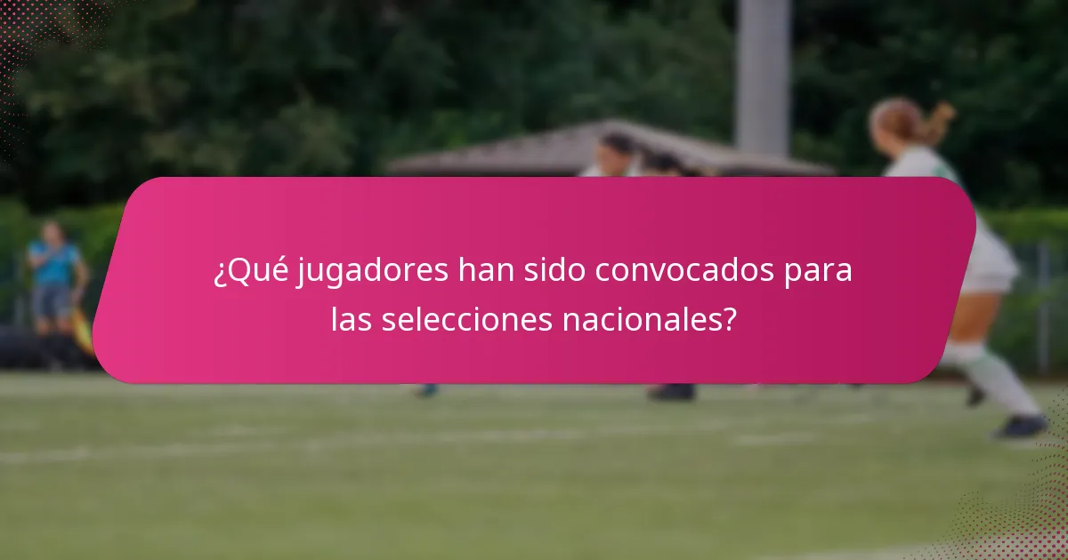 ¿Qué jugadores han sido convocados para las selecciones nacionales?