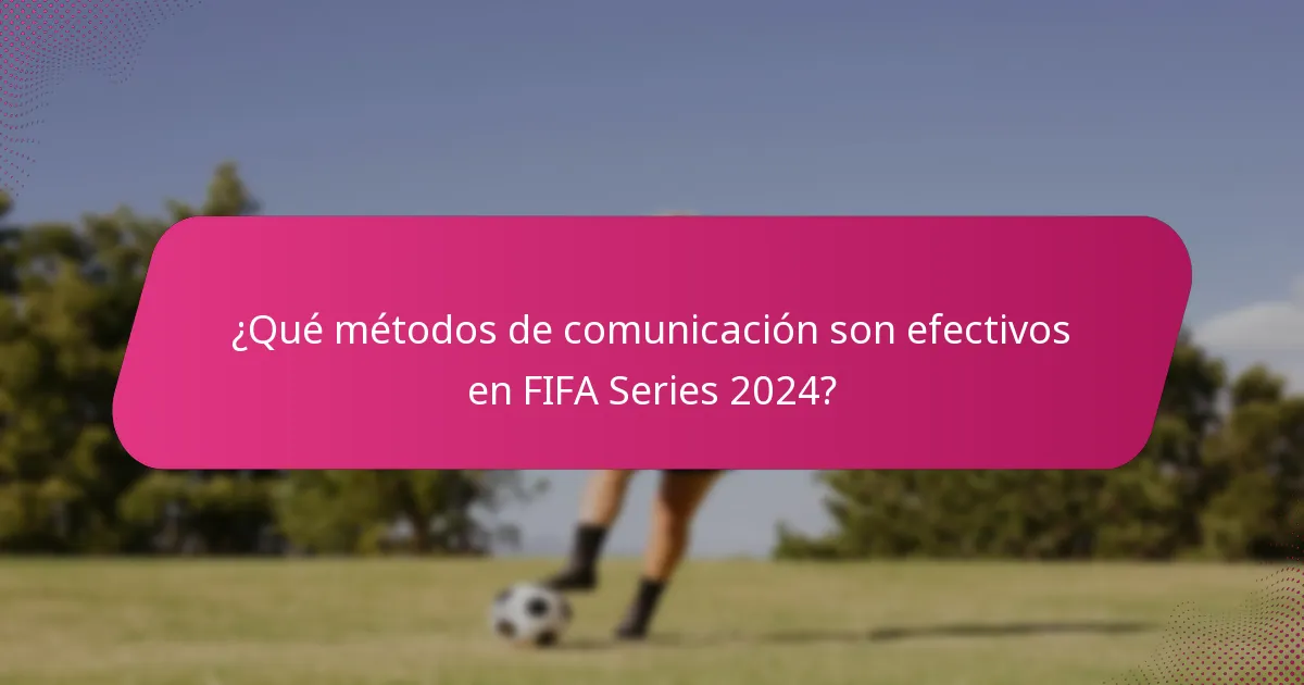 ¿Qué métodos de comunicación son efectivos en FIFA Series 2024?