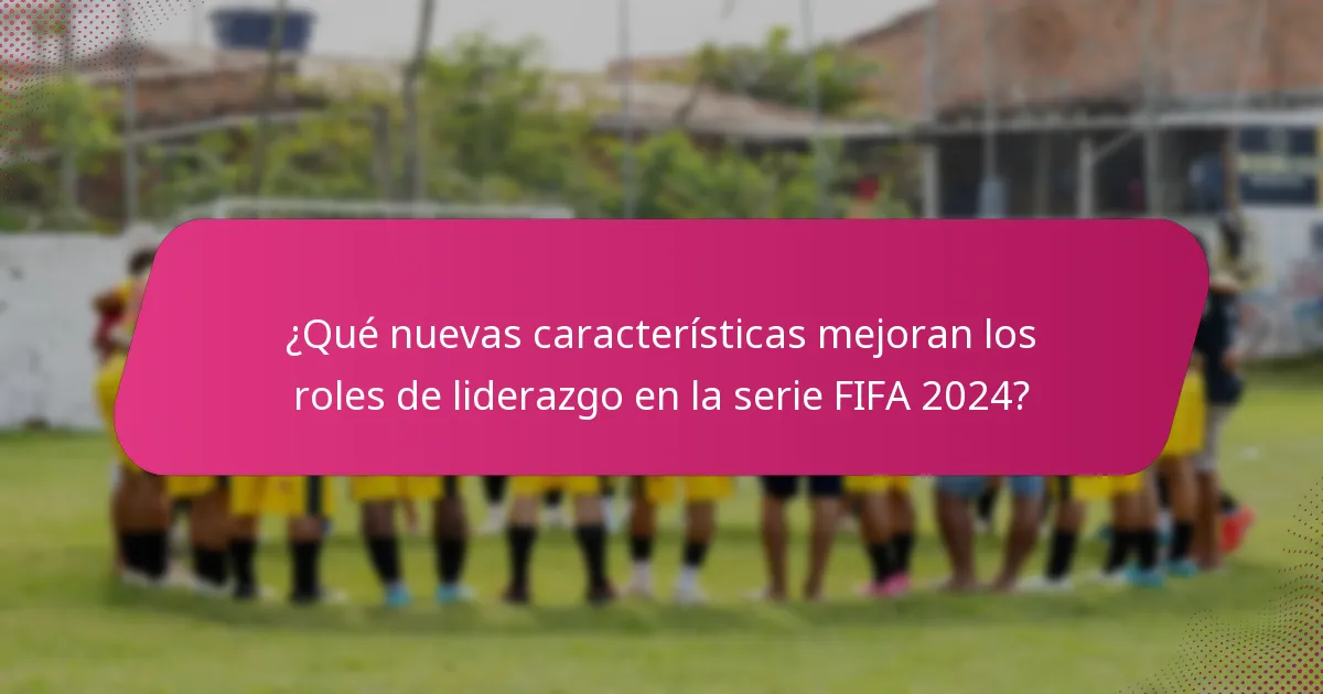 ¿Qué nuevas características mejoran los roles de liderazgo en la serie FIFA 2024?
