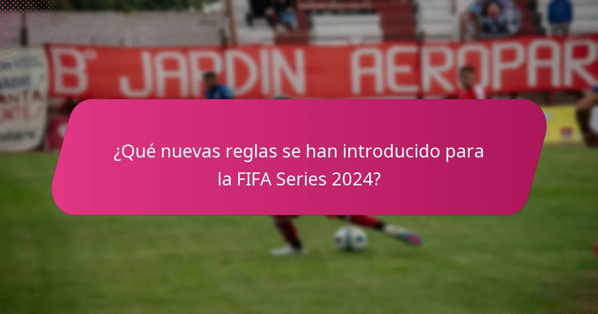 ¿Qué nuevas reglas se han introducido para la FIFA Series 2024?